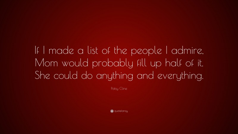 Patsy Cline Quote: “If I made a list of the people I admire, Mom would probably fill up half of it. She could do anything and everything.”