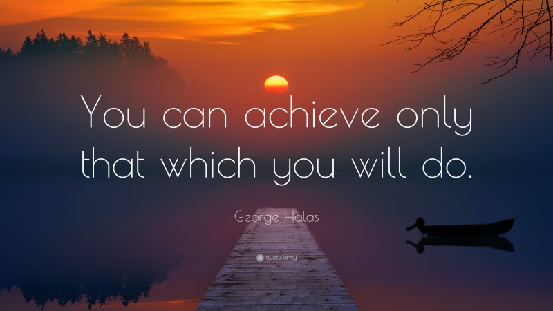George Halas Quote: “You can achieve only that which you will do.”