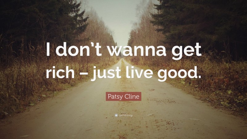 Patsy Cline Quote: “I don’t wanna get rich – just live good.”