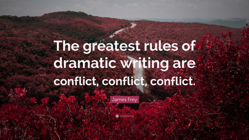 James Frey Quote: “The greatest rules of dramatic writing are conflict, conflict, conflict.”