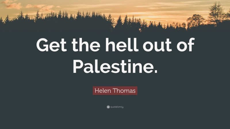 Helen Thomas Quote: “Get the hell out of Palestine.”