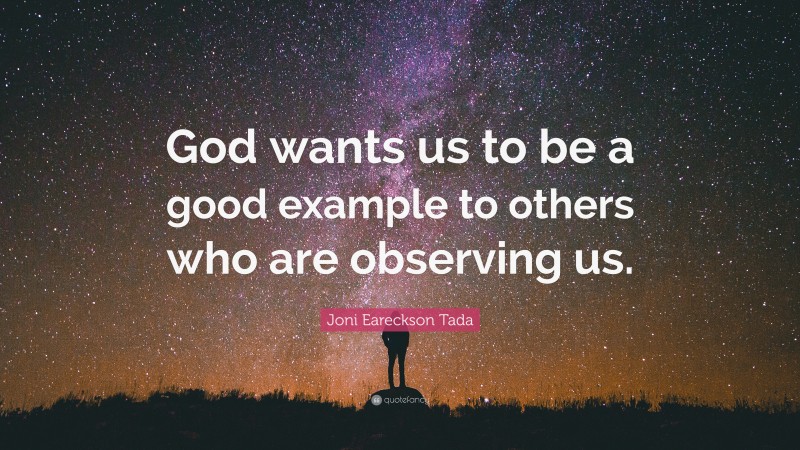 Joni Eareckson Tada Quote: “God wants us to be a good example to others who are observing us.”