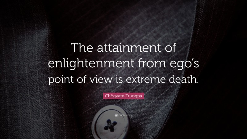 Chögyam Trungpa Quote: “The attainment of enlightenment from ego’s point of view is extreme death.”