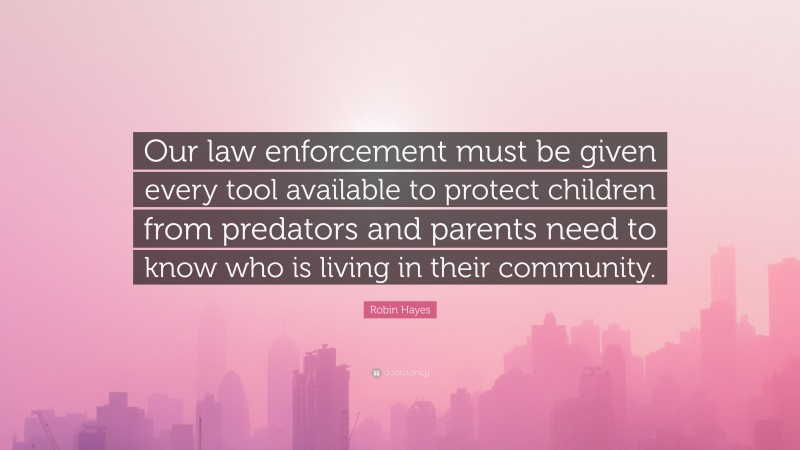 Robin Hayes Quote: “Our law enforcement must be given every tool available to protect children from predators and parents need to know who is living in their community.”