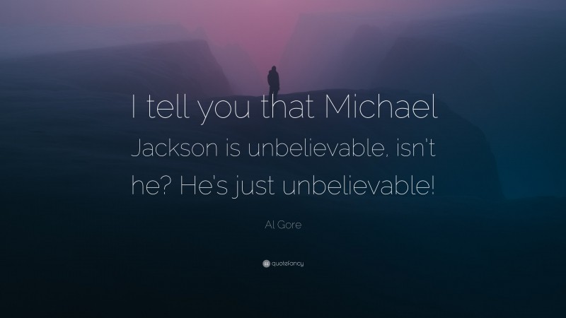 Al Gore Quote: “I tell you that Michael Jackson is unbelievable, isn’t he? He’s just unbelievable!”
