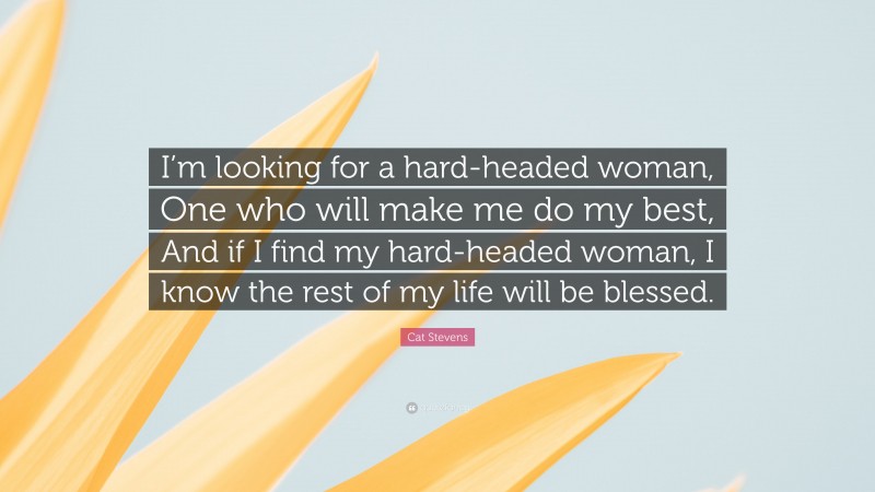 Cat Stevens Quote: “I’m looking for a hard-headed woman, One who will make me do my best, And if I find my hard-headed woman, I know the rest of my life will be blessed.”