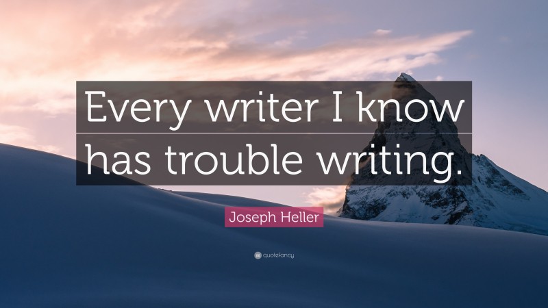 Joseph Heller Quote: “Every writer I know has trouble writing.”