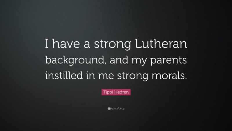 Tippi Hedren Quote: “I have a strong Lutheran background, and my parents instilled in me strong morals.”