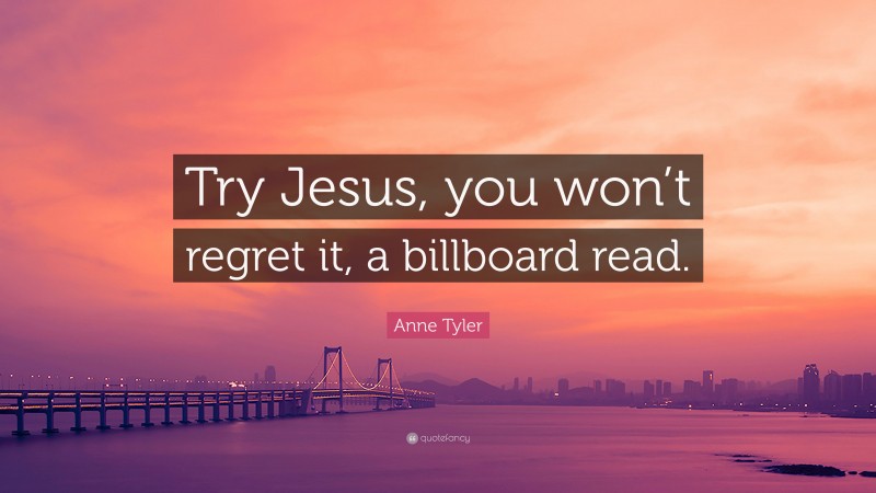 Anne Tyler Quote: “Try Jesus, you won’t regret it, a billboard read.”
