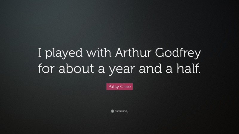 Patsy Cline Quote: “I played with Arthur Godfrey for about a year and a half.”