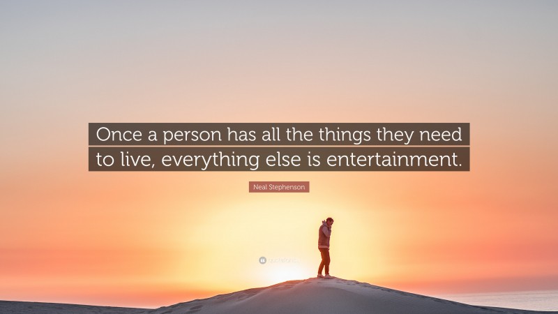 Neal Stephenson Quote: “Once a person has all the things they need to live, everything else is entertainment.”