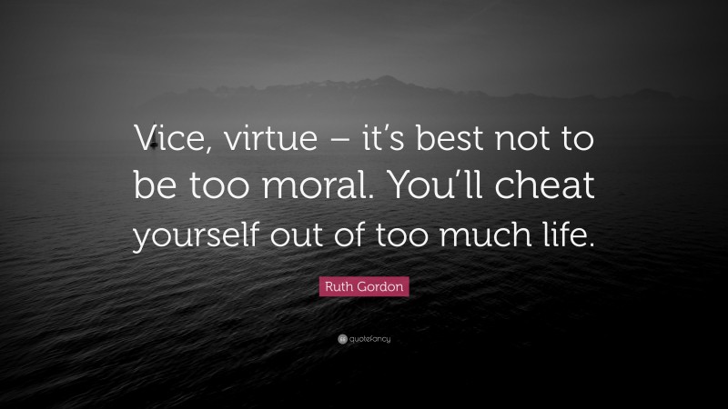 Ruth Gordon Quote: “Vice, virtue – it’s best not to be too moral. You’ll cheat yourself out of too much life.”
