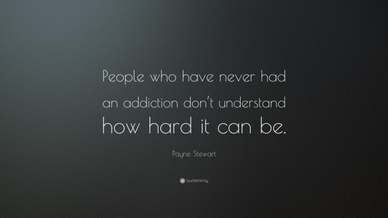 Payne Stewart Quote: “People who have never had an addiction don’t understand how hard it can be.”