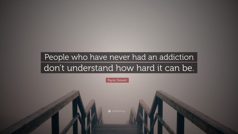 Payne Stewart Quote: “People who have never had an addiction don’t understand how hard it can be.”
