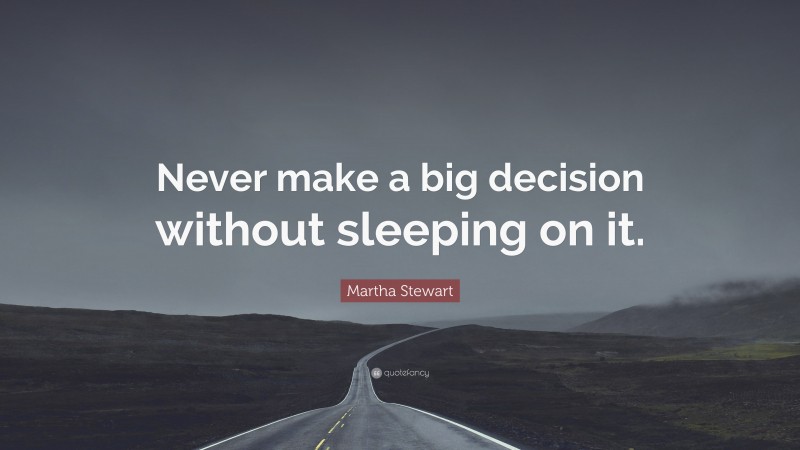 Martha Stewart Quote: “Never make a big decision without sleeping on it.”