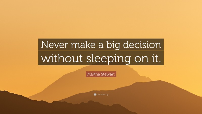 Martha Stewart Quote: “Never make a big decision without sleeping on it.”