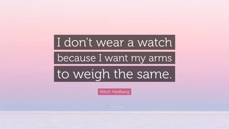 Mitch Hedberg Quote: “I don’t wear a watch because I want my arms to weigh the same.”