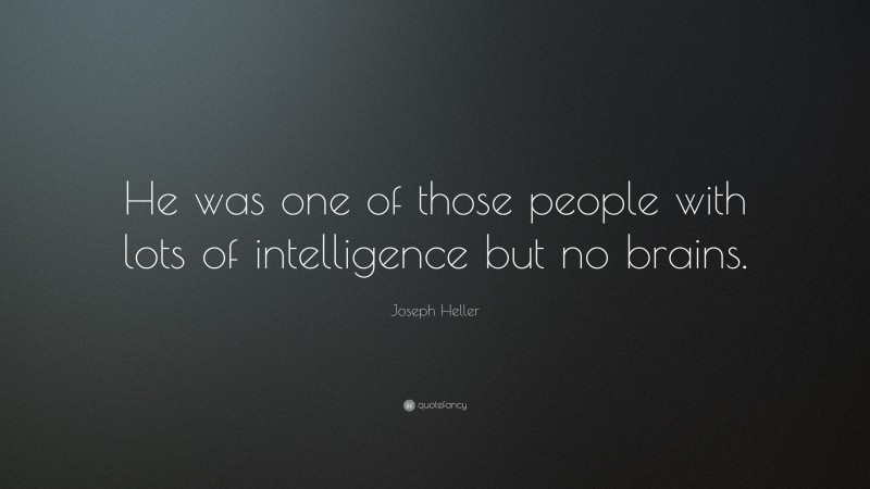 Joseph Heller Quote: “He was one of those people with lots of intelligence but no brains.”