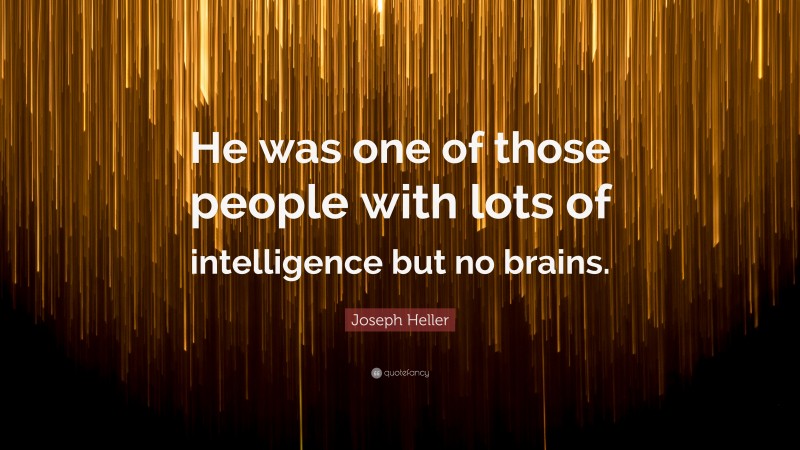Joseph Heller Quote: “He was one of those people with lots of intelligence but no brains.”