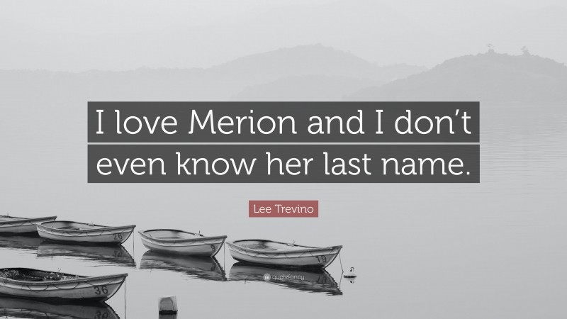 Lee Trevino Quote: “I love Merion and I don’t even know her last name.”