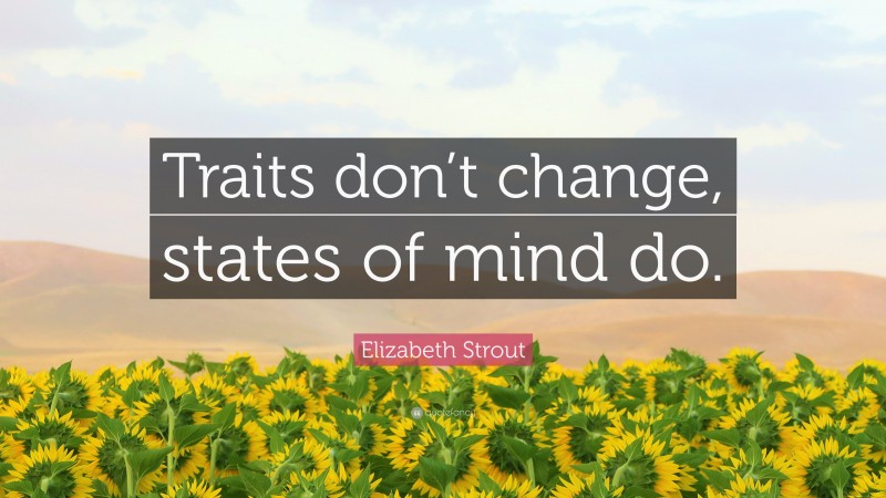 Elizabeth Strout Quote: “Traits don’t change, states of mind do.”