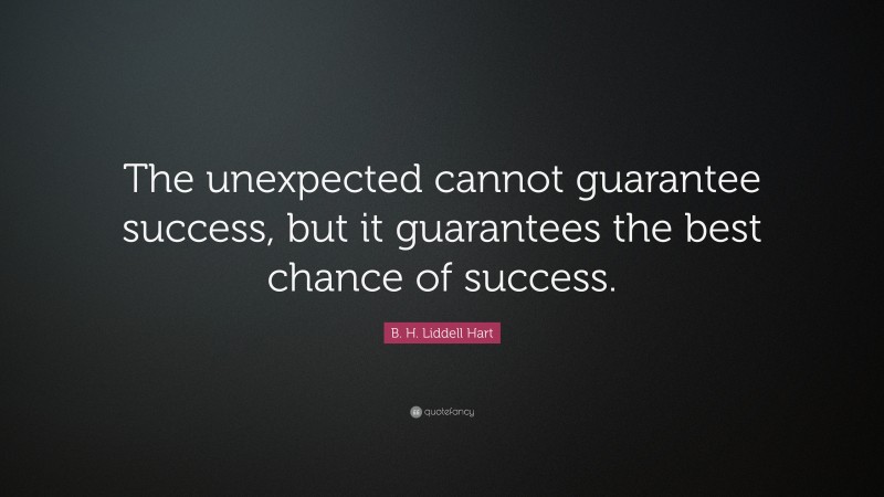 B. H. Liddell Hart Quote: “The unexpected cannot guarantee success, but it guarantees the best chance of success.”