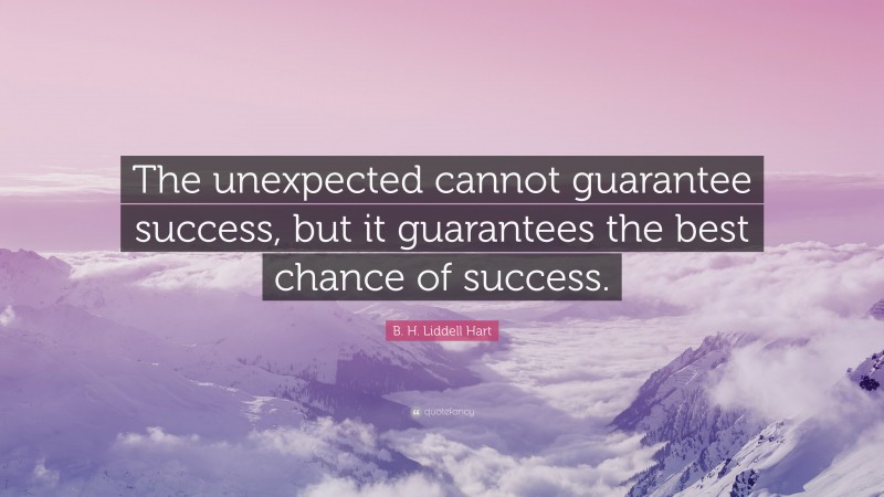 B. H. Liddell Hart Quote: “The unexpected cannot guarantee success, but it guarantees the best chance of success.”