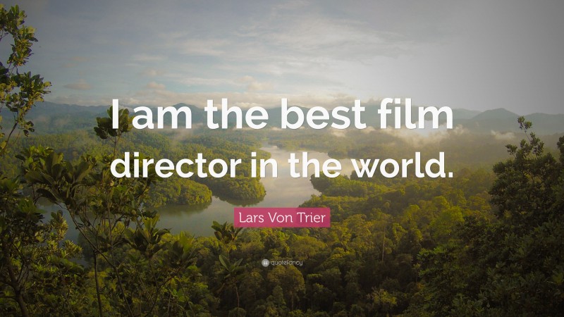 Lars Von Trier Quote: “I am the best film director in the world.”