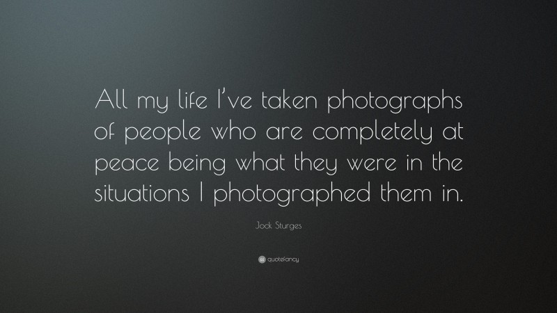 Jock Sturges Quote: “All my life I’ve taken photographs of people who are completely at peace being what they were in the situations I photographed them in.”