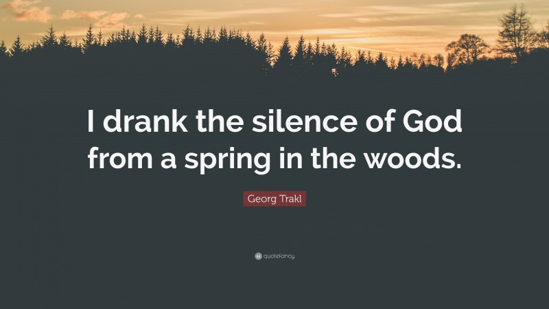 Georg Trakl Quote: “I drank the silence of God from a spring in the woods.”