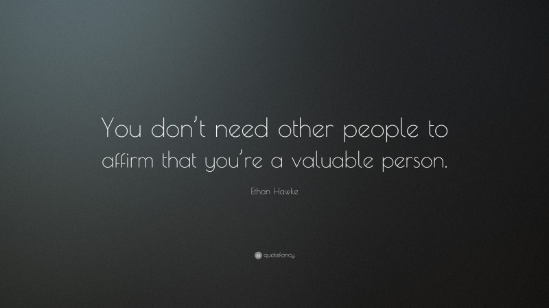 Ethan Hawke Quote: “You don’t need other people to affirm that you’re a valuable person.”