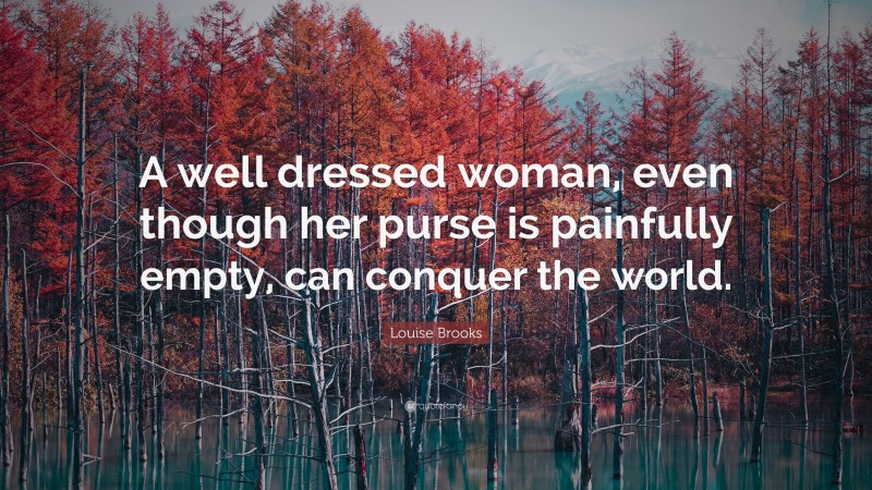 Louise Brooks Quote: “A well dressed woman, even though her purse is painfully empty, can conquer the world.”