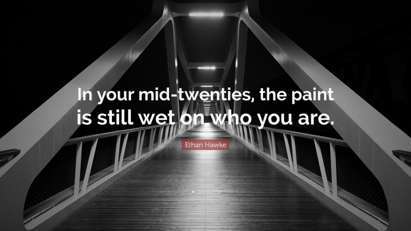 Ethan Hawke Quote: “In your mid-twenties, the paint is still wet on who you are.”