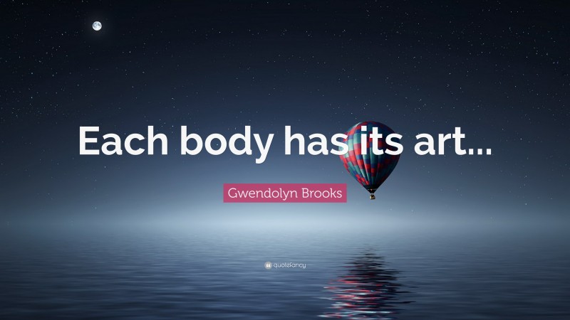 Gwendolyn Brooks Quote: “Each body has its art...”