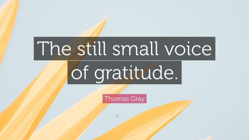 Thomas Gray Quote: “The still small voice of gratitude.”