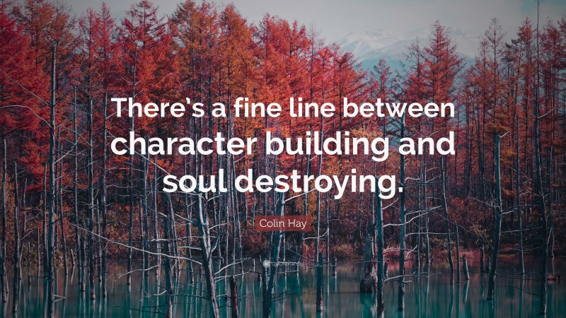 Colin Hay Quote: “There’s a fine line between character building and soul destroying.”