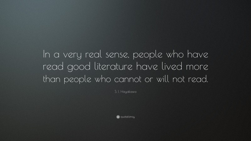 S. I. Hayakawa Quote: “In a very real sense, people who have read good literature have lived more than people who cannot or will not read.”