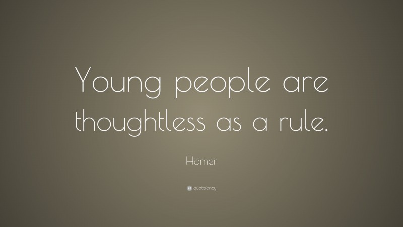 Homer Quote: “Young people are thoughtless as a rule.”
