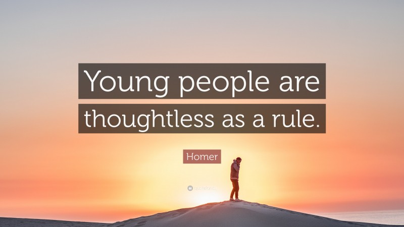 Homer Quote: “Young people are thoughtless as a rule.”