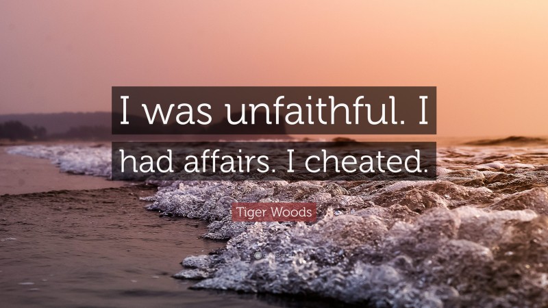 Tiger Woods Quote: “I was unfaithful. I had affairs. I cheated.”