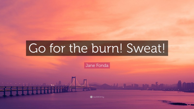 Jane Fonda Quote: “Go for the burn! Sweat!”