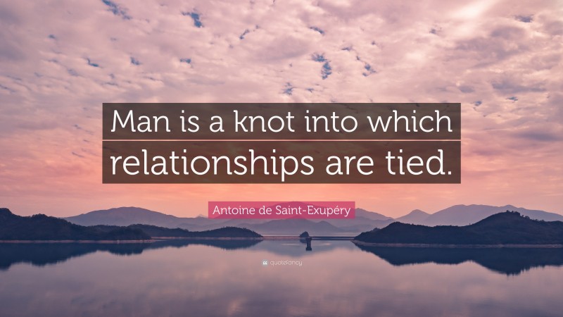 Antoine de Saint-Exupéry Quote: “Man is a knot into which relationships are tied.”
