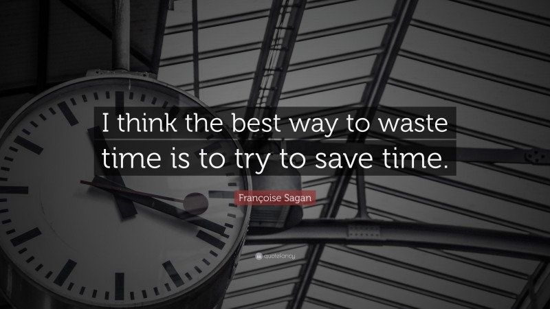 Françoise Sagan Quote: “I think the best way to waste time is to try to save time.”