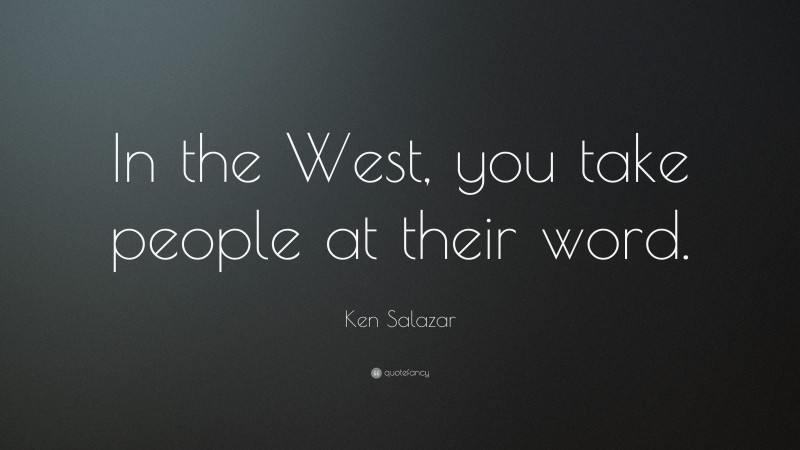 Ken Salazar Quote: “In the West, you take people at their word.”