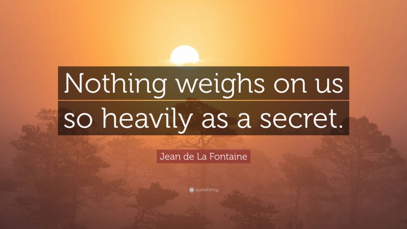 Jean de La Fontaine Quote: “Nothing weighs on us so heavily as a secret.”