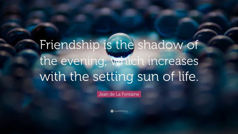 Jean de La Fontaine Quote: “Friendship is the shadow of the evening, which increases with the setting sun of life.”