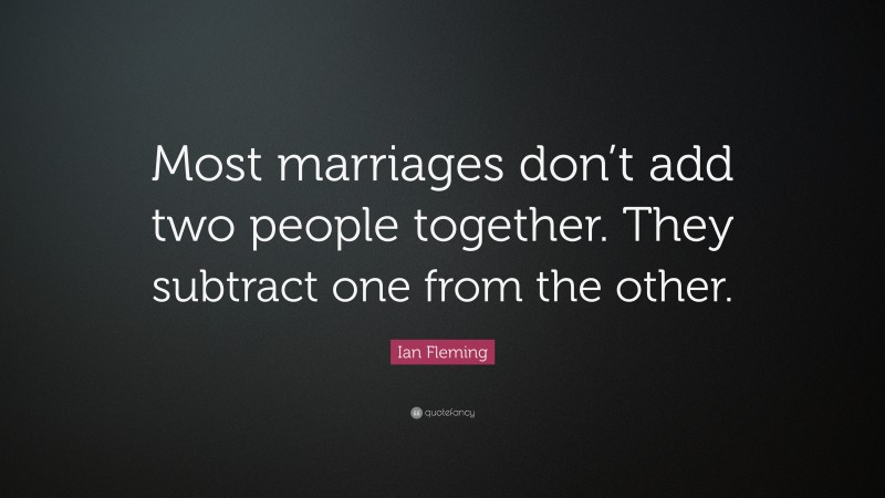 Ian Fleming Quote: “Most marriages don’t add two people together. They subtract one from the other.”