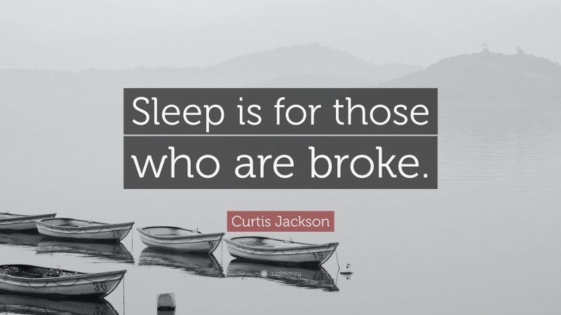 Curtis Jackson Quote: “Sleep is for those who are broke.”