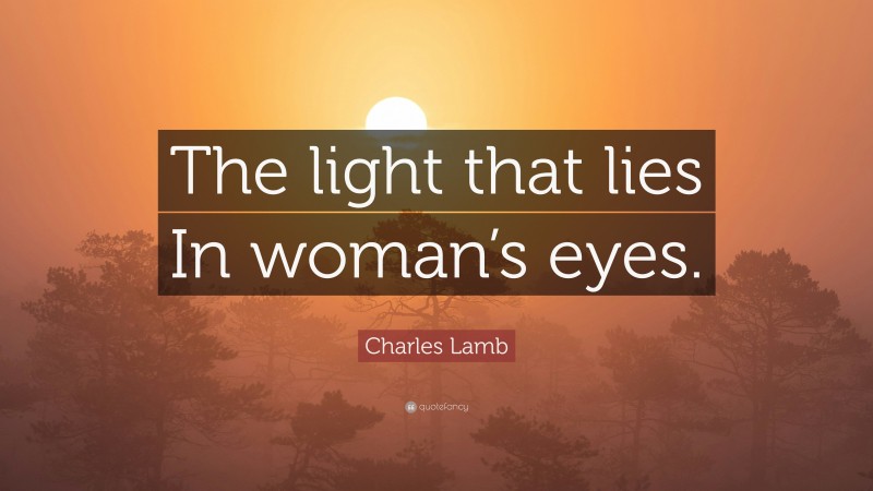 Charles Lamb Quote: “The light that lies In woman’s eyes.”