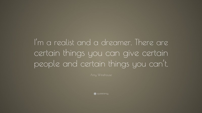 Amy Winehouse Quote: “I’m a realist and a dreamer. There are certain things you can give certain people and certain things you can’t.”